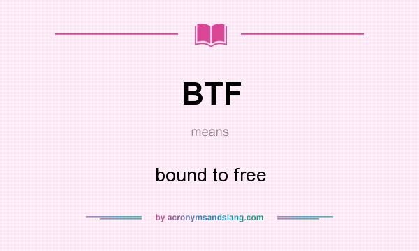 What does BTF mean? It stands for bound to free