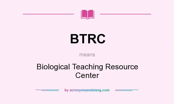 What does BTRC mean? It stands for Biological Teaching Resource Center