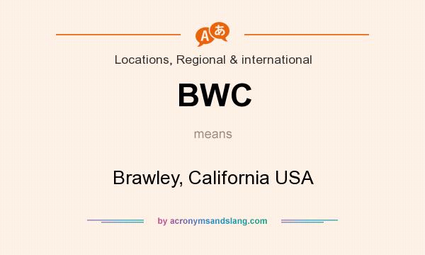 What does BWC mean? It stands for Brawley, California USA