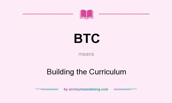 What does BTC mean? It stands for Building the Curriculum