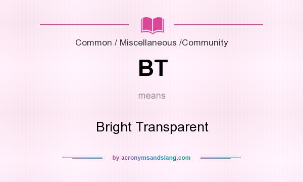 What does BT mean? It stands for Bright Transparent