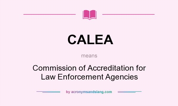 What does CALEA mean? It stands for Commission of Accreditation for Law Enforcement Agencies