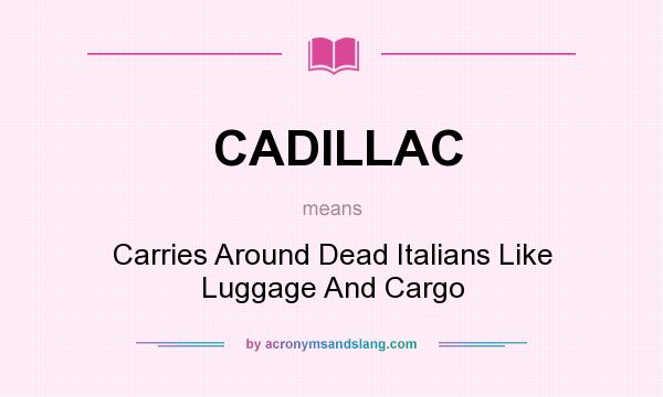 What does CADILLAC mean? It stands for Carries Around Dead Italians Like Luggage And Cargo