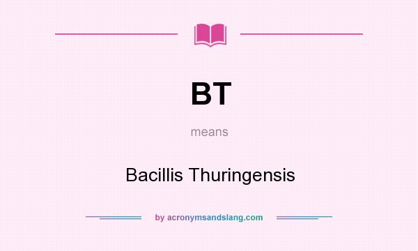 What does BT mean? It stands for Bacillis Thuringensis