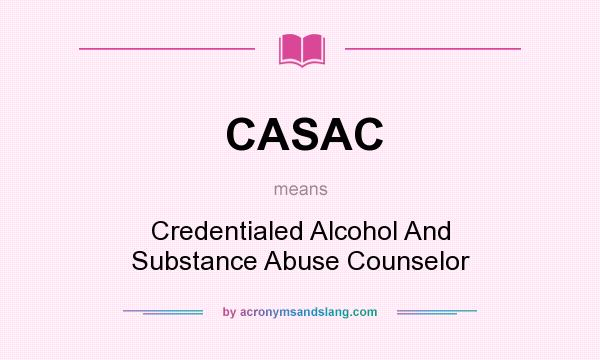 What does CASAC mean? It stands for Credentialed Alcohol And Substance Abuse Counselor