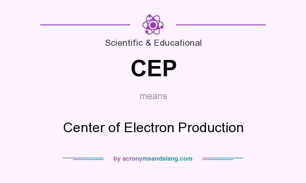 What does CEP mean? It stands for Center of Electron Production