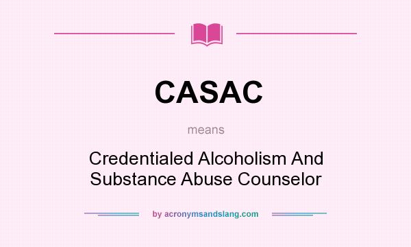 What does CASAC mean? It stands for Credentialed Alcoholism And Substance Abuse Counselor