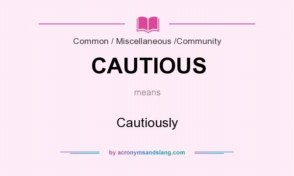 What does CAUTIOUS mean? It stands for Cautiously