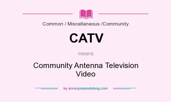 What does CATV mean? It stands for Community Antenna Television Video
