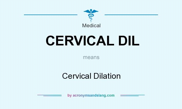 What does CERVICAL DIL mean? It stands for Cervical Dilation