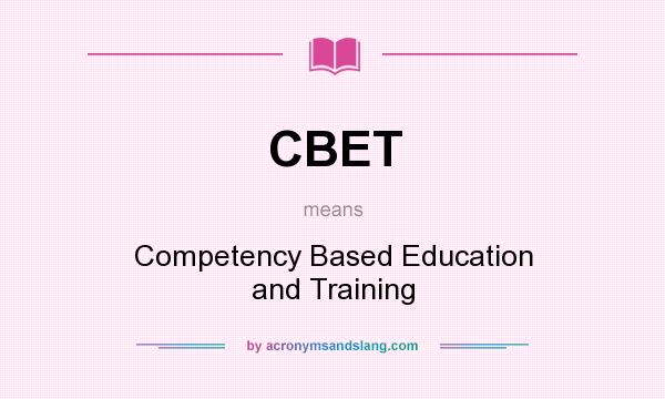 What does CBET mean? It stands for Competency Based Education and Training