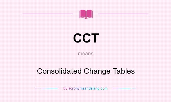 What does CCT mean? It stands for Consolidated Change Tables