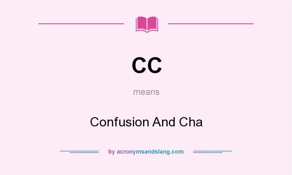 What does CC mean? It stands for Confusion And Cha