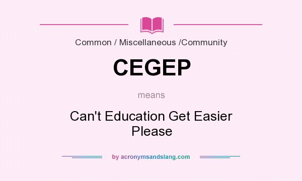 What does CEGEP mean? It stands for Can`t Education Get Easier Please