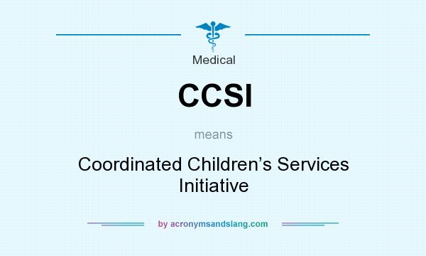 What does CCSI mean? It stands for Coordinated Children’s Services Initiative
