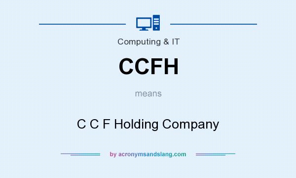 What does CCFH mean? It stands for C C F Holding Company