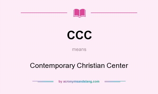 What does CCC mean? It stands for Contemporary Christian Center