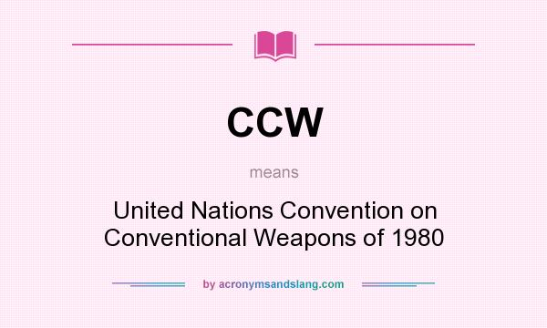 What does CCW mean? It stands for United Nations Convention on Conventional Weapons of 1980