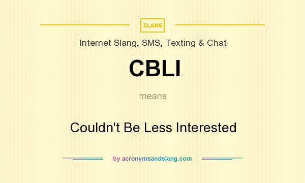 What does CBLI mean? It stands for Couldn`t Be Less Interested