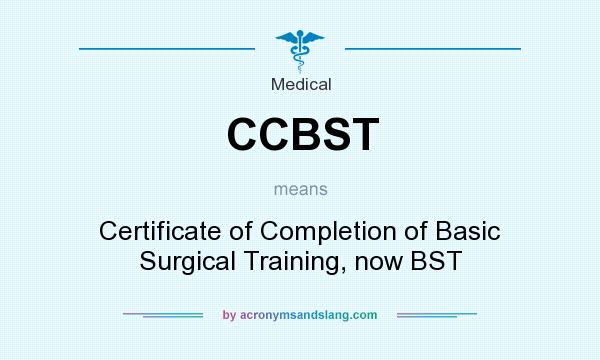 What does CCBST mean? It stands for Certificate of Completion of Basic Surgical Training, now BST