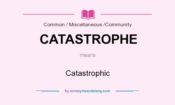 What does CATASTROPHE mean? It stands for Catastrophic