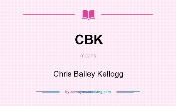 What does CBK mean? It stands for Chris Bailey Kellogg
