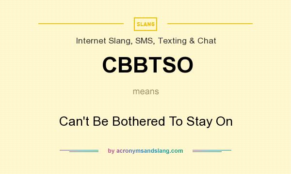 What does CBBTSO mean? It stands for Can`t Be Bothered To Stay On