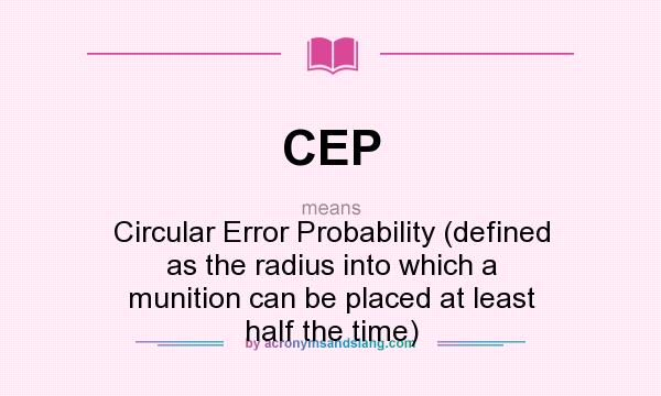 What does CEP mean? It stands for Circular Error Probability (defined as the radius into which a munition can be placed at least half the time)