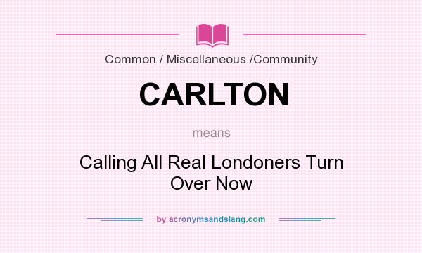 What does CARLTON mean? It stands for Calling All Real Londoners Turn Over Now