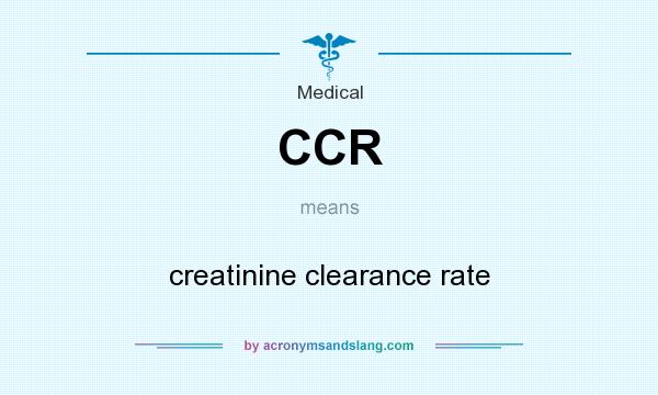 What does CCR mean? It stands for creatinine clearance rate