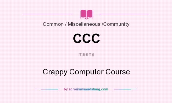 What does CCC mean? It stands for Crappy Computer Course