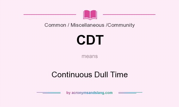 What does CDT mean? It stands for Continuous Dull Time