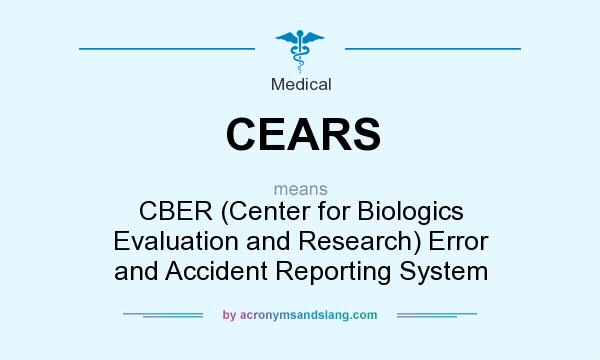What does CEARS mean? It stands for CBER (Center for Biologics Evaluation and Research) Error and Accident Reporting System
