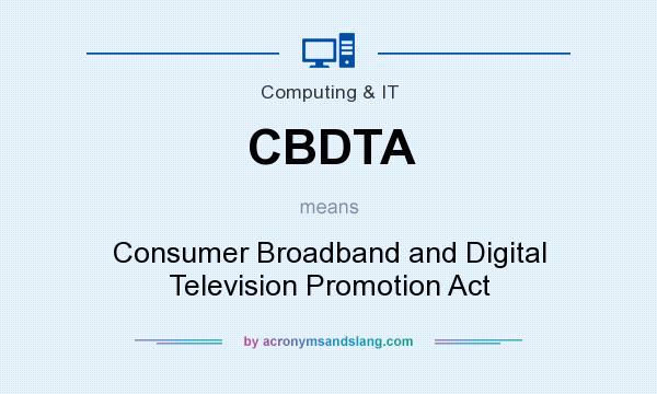 What does CBDTA mean? It stands for Consumer Broadband and Digital Television Promotion Act