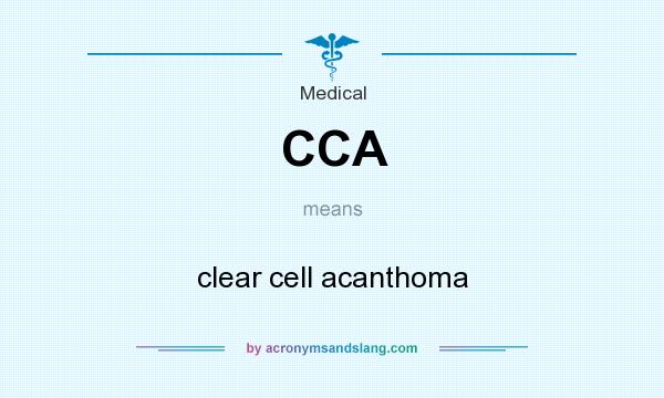 What does CCA mean? It stands for clear cell acanthoma