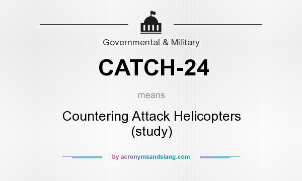 What does CATCH-24 mean? It stands for Countering Attack Helicopters (study)