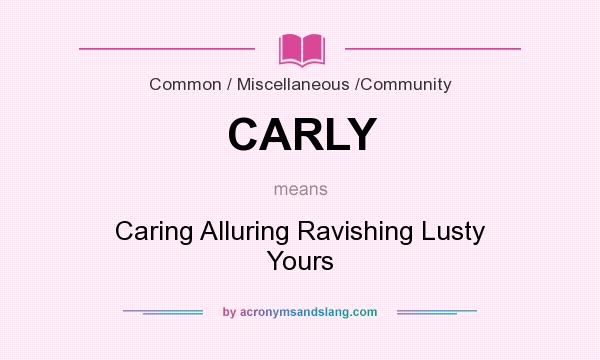 What does CARLY mean? It stands for Caring Alluring Ravishing Lusty Yours