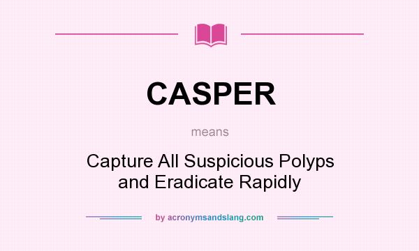 What does CASPER mean? It stands for Capture All Suspicious Polyps and Eradicate Rapidly