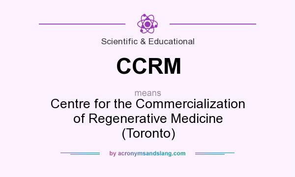 What does CCRM mean? It stands for Centre for the Commercialization of Regenerative Medicine (Toronto)