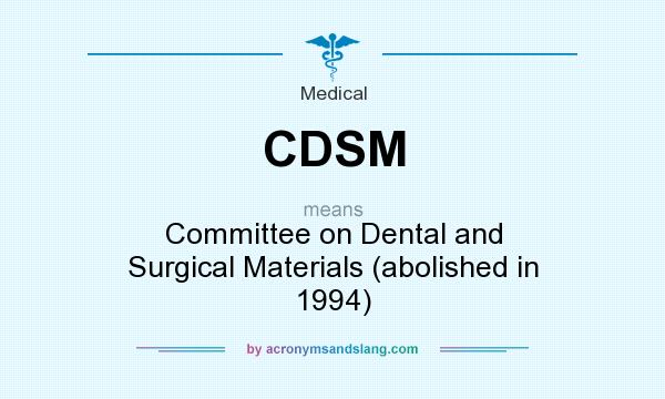 What does CDSM mean? It stands for Committee on Dental and Surgical Materials (abolished in 1994)