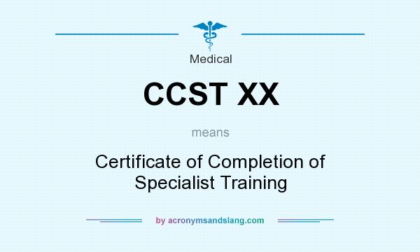 What does CCST XX mean? It stands for Certificate of Completion of Specialist Training