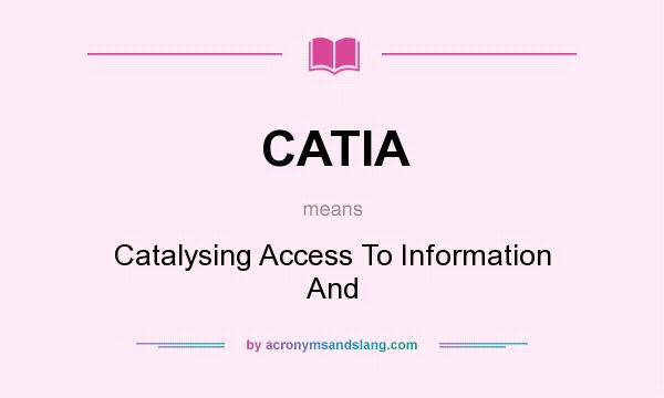 What does CATIA mean? It stands for Catalysing Access To Information And