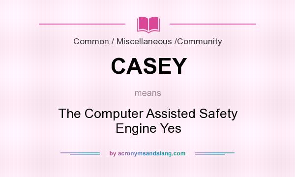 What does CASEY mean? It stands for The Computer Assisted Safety Engine Yes