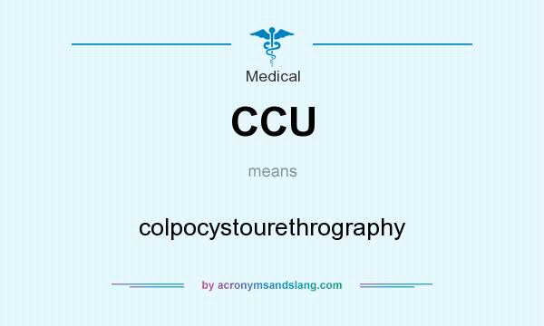What does CCU mean? It stands for colpocystourethrography