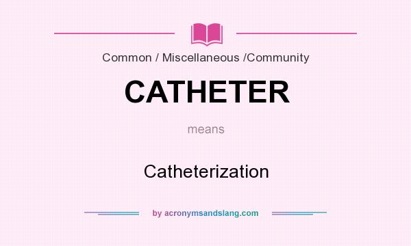 What does CATHETER mean? It stands for Catheterization