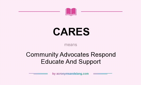 What does CARES mean? It stands for Community Advocates Respond Educate And Support