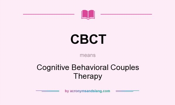 What does CBCT mean? It stands for Cognitive Behavioral Couples Therapy
