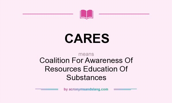 What does CARES mean? It stands for Coalition For Awareness Of Resources Education Of Substances
