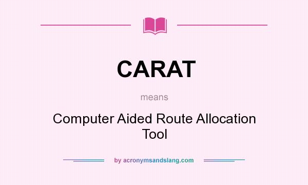 What does CARAT mean? It stands for Computer Aided Route Allocation Tool