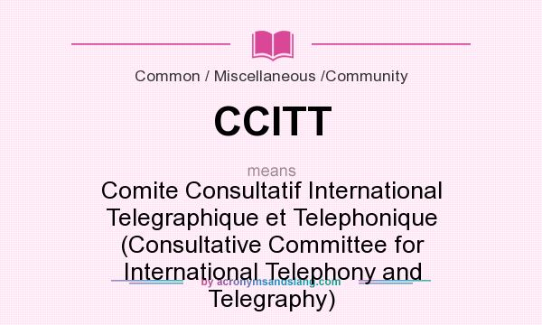 What does CCITT mean? It stands for Comite Consultatif International Telegraphique et Telephonique (Consultative Committee for International Telephony and Telegraphy)